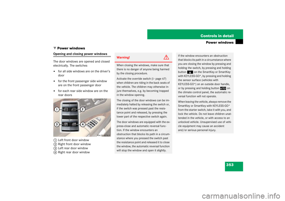 MERCEDES-BENZ S CLASS 2007  Owners Manual 353 Controls in detail
Power windows
Power windows
Opening and closing power windows
The door windows are opened and closed 
electrically. The switches 
for all side windows are on the driver’s 
d