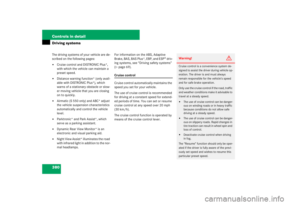 MERCEDES-BENZ S CLASS 2007  Owners Manual 380 Controls in detailDriving systemsThe driving systems of your vehicle are de-
scribed on the following pages:
Cruise control and DISTRONIC Plus*, 
with which the vehicle can maintain a 
preset spe