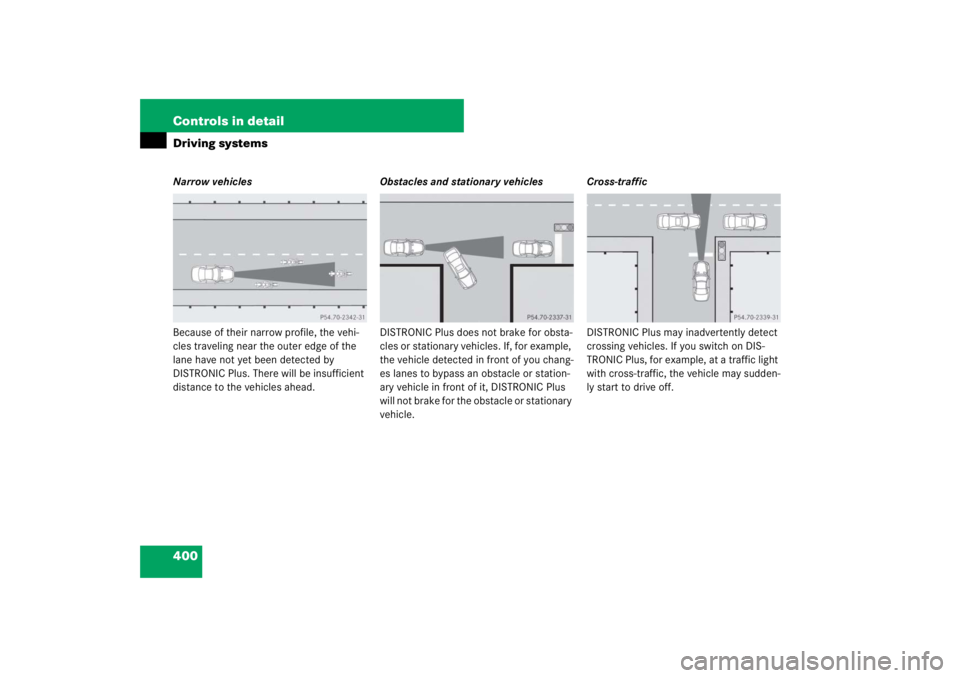 MERCEDES-BENZ S CLASS 2007  Owners Manual 400 Controls in detailDriving systemsNarrow vehicles
Because of their narrow profile, the vehi-
cles traveling near the outer edge of the 
lane have not yet been detected by 
DISTRONIC Plus. There wil