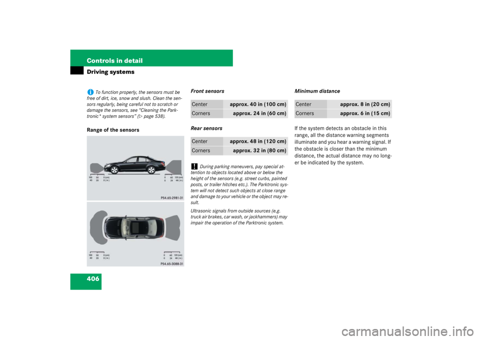 MERCEDES-BENZ S CLASS 2007  Owners Manual 406 Controls in detailDriving systemsRange of the sensorsFront sensors
Rear sensorsMinimum distance
If the system detects an obstacle in this 
range, all the distance warning segments 
illuminate and 