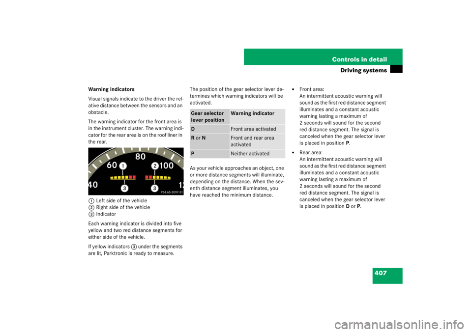 MERCEDES-BENZ S CLASS 2007  Owners Manual 407 Controls in detail
Driving systems
Warning indicators
Visual signals indicate to the driver the rel-
ative distance between the sensors and an 
obstacle. 
The warning indicator for the front area 