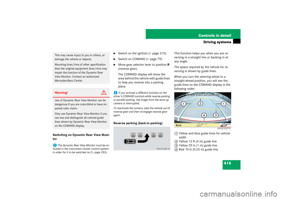 MERCEDES-BENZ S CLASS 2007  Owners Manual 415 Controls in detail
Driving systems
Switching on Dynamic Rear View Moni-
tor

Switch on the ignition (
page 315).

Switch on COMAND (
page 79).

Move gear selector lever to position R 
(revers
