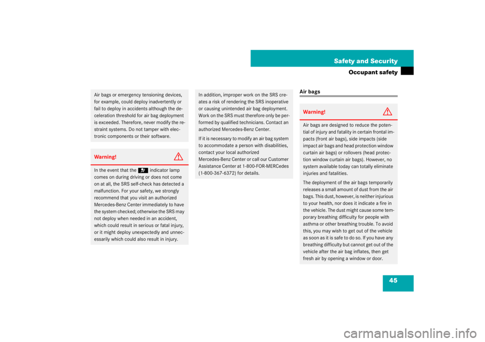 MERCEDES-BENZ S CLASS 2007 Service Manual 45 Safety and Security
Occupant safety
Air bags
Air bags or emergency tensioning devices, 
for example, could deploy inadvertently or 
fail to deploy in accidents although the de-
celeration threshold