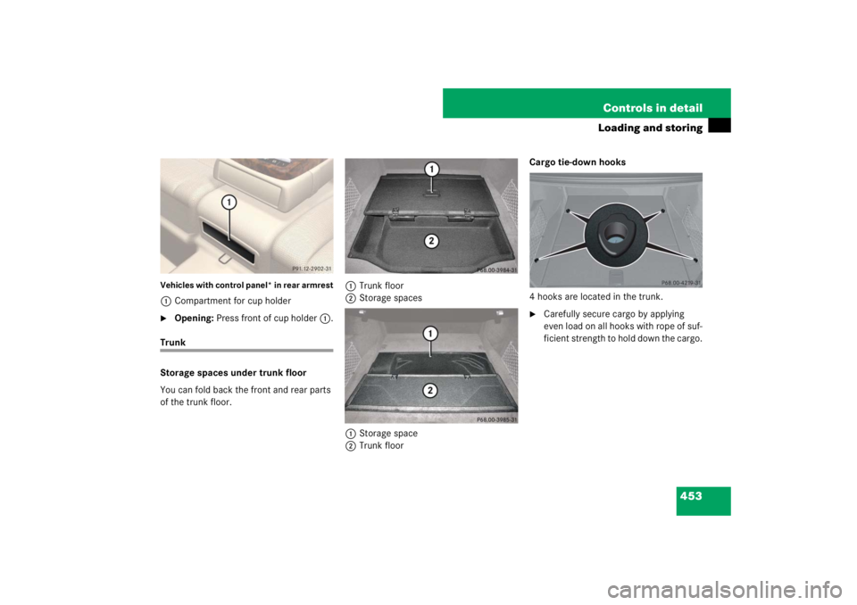 MERCEDES-BENZ S CLASS 2007  Owners Manual 453 Controls in detail
Loading and storing
Vehicles with control panel* in rear armrest1Compartment for cup holder
Opening: Press front of cup holder1.
Trunk
Storage spaces under trunk floor
You can 