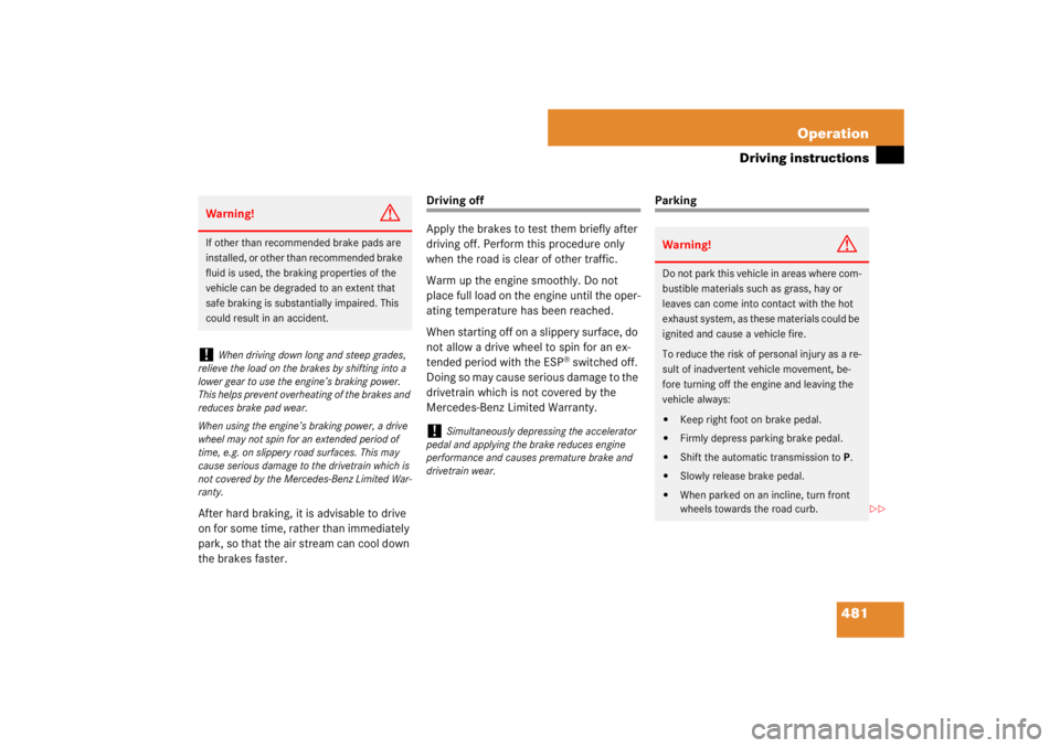 MERCEDES-BENZ S CLASS 2007  Owners Manual 481 Operation
Driving instructions
After hard braking, it is advisable to drive 
on for some time, rather than immediately 
park, so that the air stream can cool down 
the brakes faster.
Driving off
A