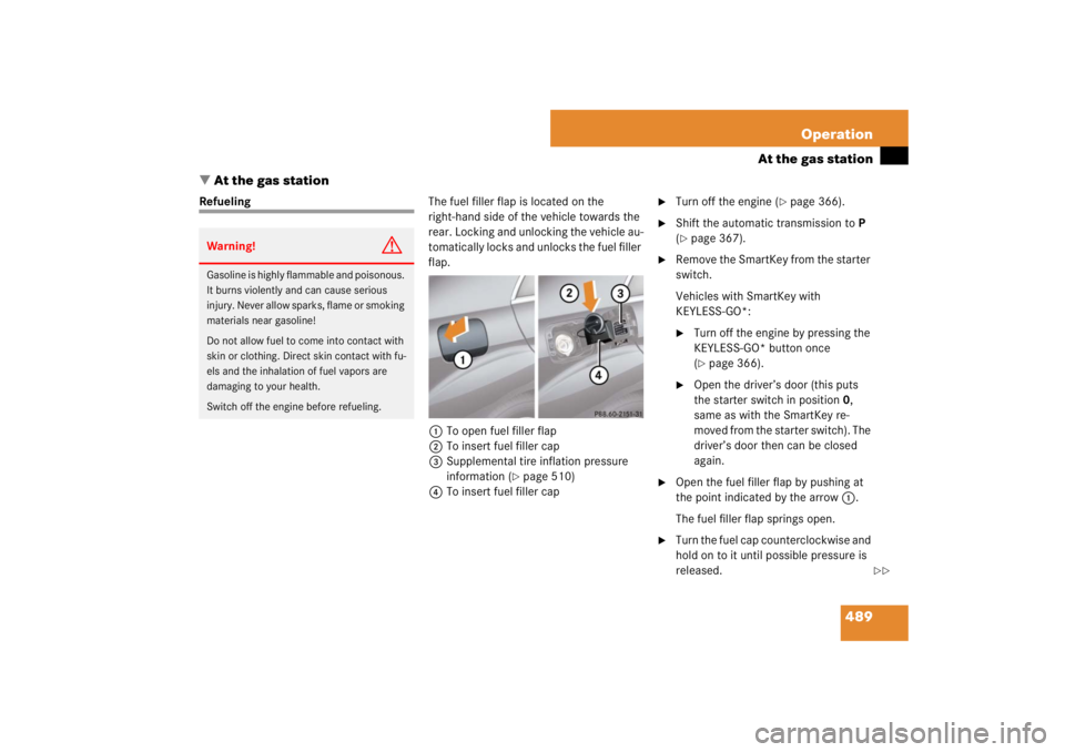 MERCEDES-BENZ S CLASS 2007  Owners Manual 489 Operation
At the gas station
At the gas station
RefuelingThe fuel filler flap is located on the 
right-hand side of the vehicle towards the 
rear. Locking and unlocking the vehicle au-
tomaticall