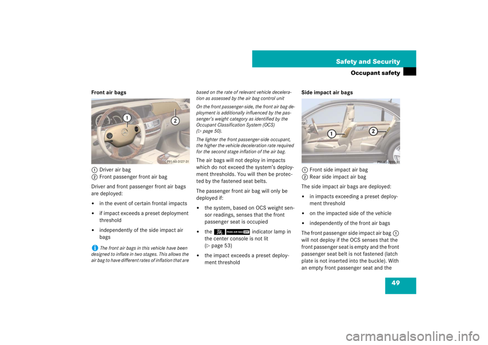 MERCEDES-BENZ S CLASS 2007 Service Manual 49 Safety and Security
Occupant safety
Front air bags
1Driver air bag
2Front passenger front air bag
Driver and front passenger front air bags 
are deployed:
in the event of certain frontal impacts
