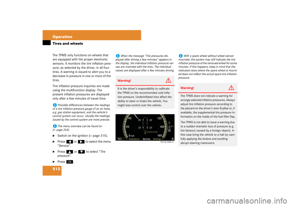 MERCEDES-BENZ S CLASS 2007  Owners Manual 512 OperationTires and wheelsThe TPMS only functions on wheels that 
are equipped with the proper electronic 
sensors. It monitors the tire inflation pres-
sure, as selected by the driver, in all four