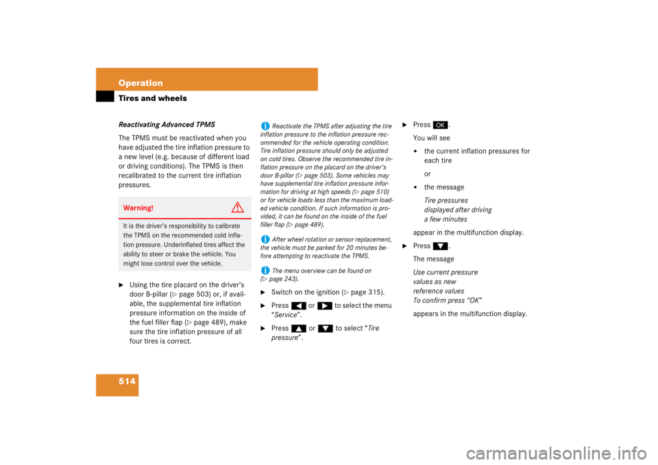 MERCEDES-BENZ S CLASS 2007  Owners Manual 514 OperationTires and wheelsReactivating Advanced TPMS
The TPMS must be reactivated when you 
have adjusted the tire inflation pressure to 
a new level (e.g. because of different load 
or driving con