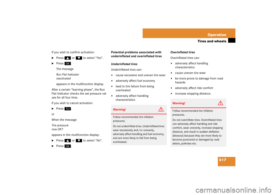 MERCEDES-BENZ S CLASS 2007  Owners Manual 517 Operation
Tires and wheels
If you wish to confirm activation:
Press$ or% to select “Yes”.

Press#.
The message
Run Flat Indicator 
reactivated
appears in the multifunction display.
After a c