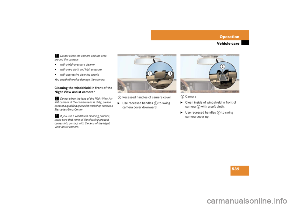 MERCEDES-BENZ S CLASS 2007  Owners Manual 539 Operation
Vehicle care
Cleaning the windshield in front of the 
Night View Assist camera*
1Recessed handles of camera cover

Use recessed handles1 to swing 
camera cover downward.2Camera

Clean 