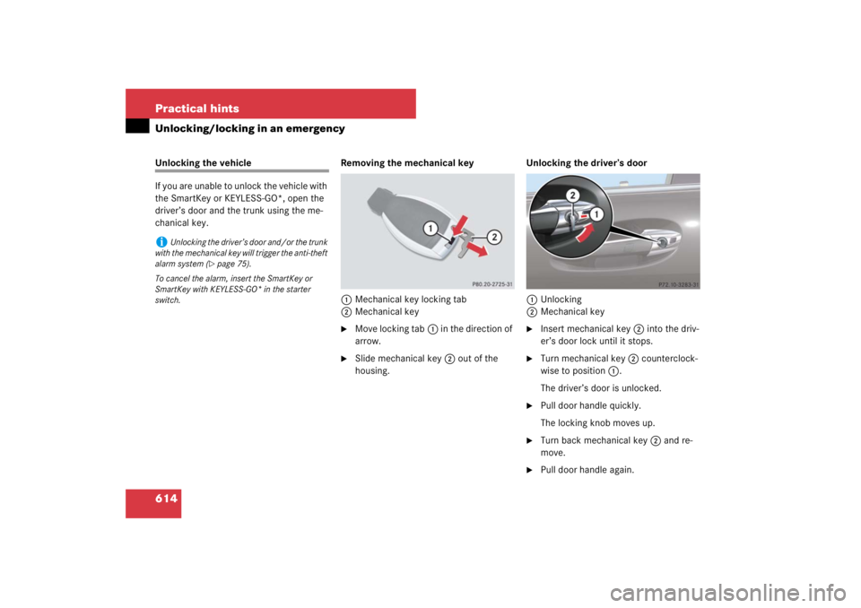 MERCEDES-BENZ S CLASS 2007  Owners Manual 614 Practical hintsUnlocking/locking in an emergencyUnlocking the vehicle
If you are unable to unlock the vehicle with 
the SmartKey or KEYLESS-GO*, open the 
driver’s door and the trunk using the m