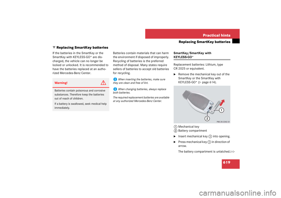 MERCEDES-BENZ S CLASS 2007  Owners Manual 619 Practical hints
Replacing SmartKey batteries
Replacing SmartKey batteries
If the batteries in the SmartKey or the 
SmartKey with KEYLESS-GO* are dis-
charged, the vehicle can no longer be 
locked