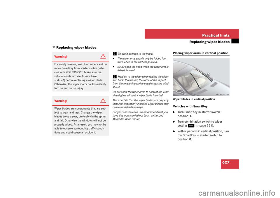 MERCEDES-BENZ S CLASS 2007  Owners Manual 627 Practical hints
Replacing wiper blades
Replacing wiper blades
Placing wiper arms in vertical positionWiper blades in vertical positionVehicles with SmartKey
Turn SmartKey in starter switch 
posi