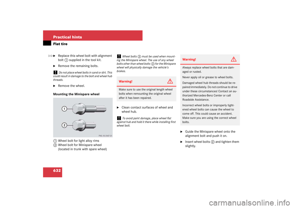 MERCEDES-BENZ S CLASS 2007  Owners Manual 632 Practical hintsFlat tire
Replace this wheel bolt with alignment 
bolt1 supplied in the tool kit.

Remove the remaining bolts.

Remove the wheel.
Mounting the Minispare wheel
1Wheel bolt for lig