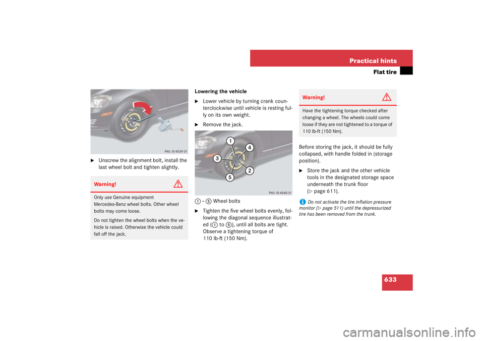 MERCEDES-BENZ S CLASS 2007  Owners Manual 633 Practical hints
Flat tire

Unscrew the alignment bolt, install the 
last wheel bolt and tighten slightly.Lowering the vehicle

Lower vehicle by turning crank coun-
terclockwise until vehicle is 