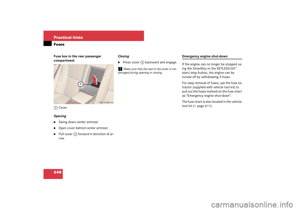 MERCEDES-BENZ S CLASS 2007  Owners Manual 648 Practical hintsFusesFuse box in the rear passenger 
compartment
1Cover
Opening
Swing down center armrest.

Open cover behind center armrest.

Pull cover1 forward in direction of ar-
row.Closing