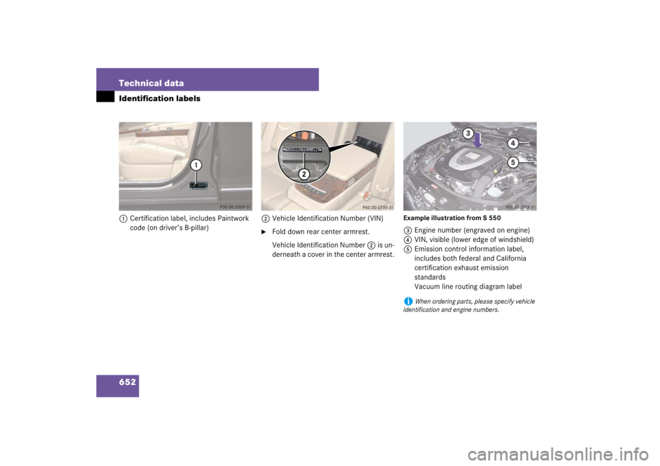 MERCEDES-BENZ S CLASS 2007  Owners Manual 652 Technical dataIdentification labels1Certification label, includes Paintwork 
code (on driver’s B-pillar) 2Vehicle Identification Number (VIN)

Fold down rear center armrest.
Vehicle Identificat