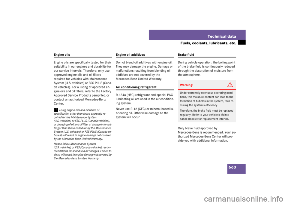 MERCEDES-BENZ S CLASS 2007  Owners Manual 663 Technical data
Fuels, coolants, lubricants, etc.
Engine oils
Engine oils are specifically tested for their 
suitability in our engines and durability for 
our service intervals. Therefore, only us