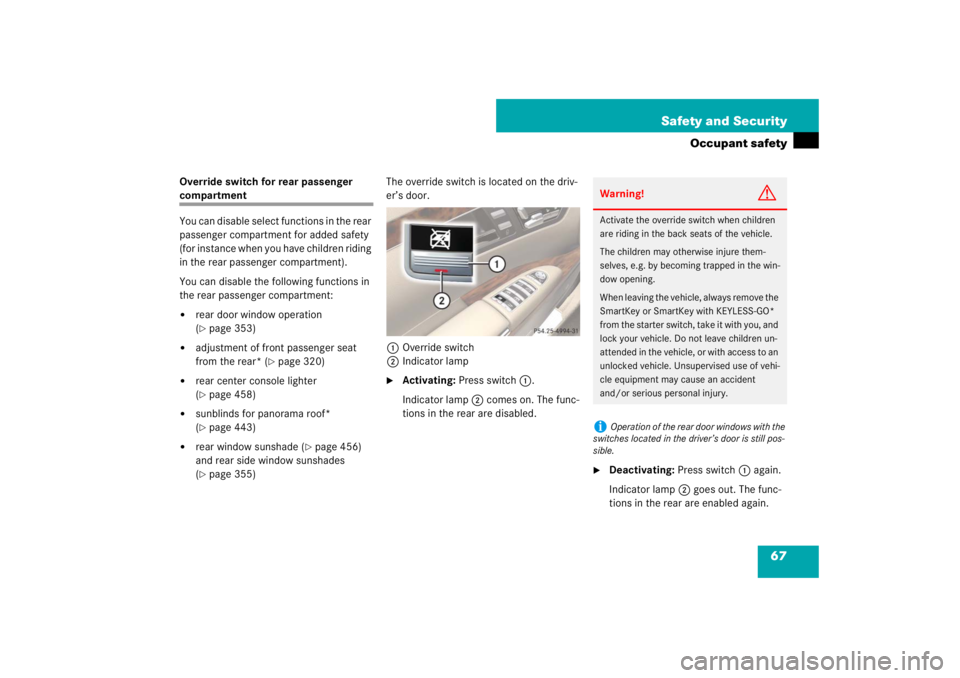 MERCEDES-BENZ S CLASS 2007  Owners Manual 67 Safety and Security
Occupant safety
Override switch for rear passenger compartment
You can disable select functions in the rear 
passenger compartment for added safety 
(for instance when you have 