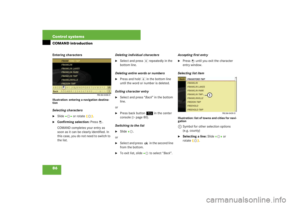 MERCEDES-BENZ S CLASS 2007 Manual Online 86 Control systemsCOMAND introductionEntering charactersIllustration: entering a navigation destina-
tionSelecting characters
Slide omp or rotate ymz.

Confirming selection: Press n.
COMAND complete