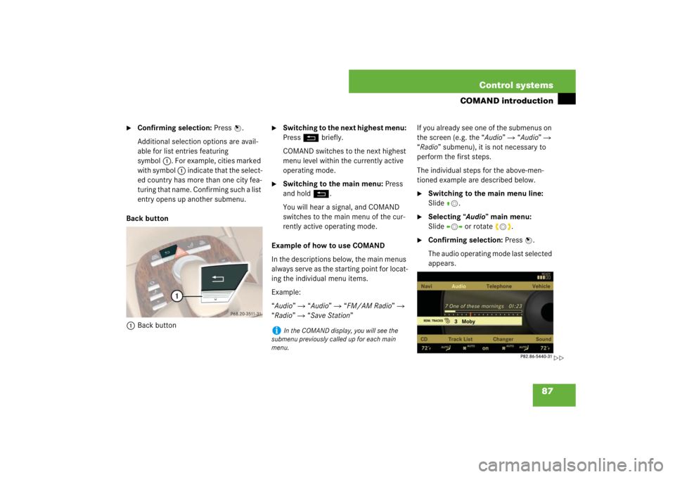 MERCEDES-BENZ S CLASS 2007 Manual Online 87 Control systems
COMAND introduction

Confirming selection: Press n.
Additional selection options are avail-
able for list entries featuring 
symbol1. For example, cities marked 
with symbol 1 indi