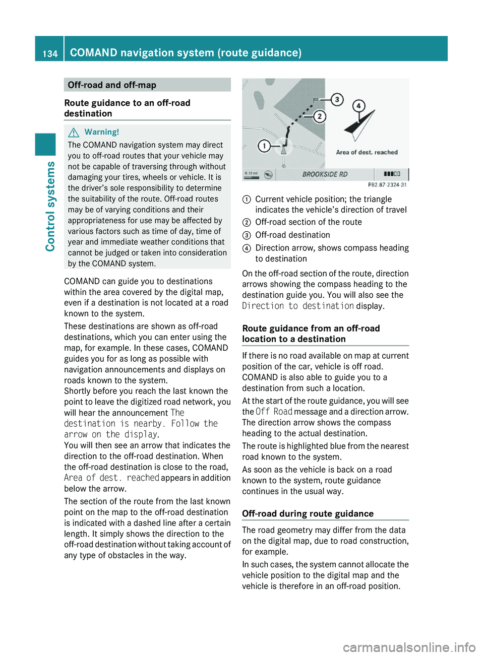 MERCEDES-BENZ S CLASS 2010 Owners Manual Off-road and off-map
Route guidance to an off-road
destination
GWarning!
The COMAND navigation system may direct
you to off-road routes that your vehicle may
not be capable of traversing through with MERCEDES-BENZ S CLASS 2010 Owners Manual Off-road and off-map
Route guidance to an off-road
destination
GWarning!
The COMAND navigation system may direct
you to off-road routes that your vehicle may
not be capable of traversing through with