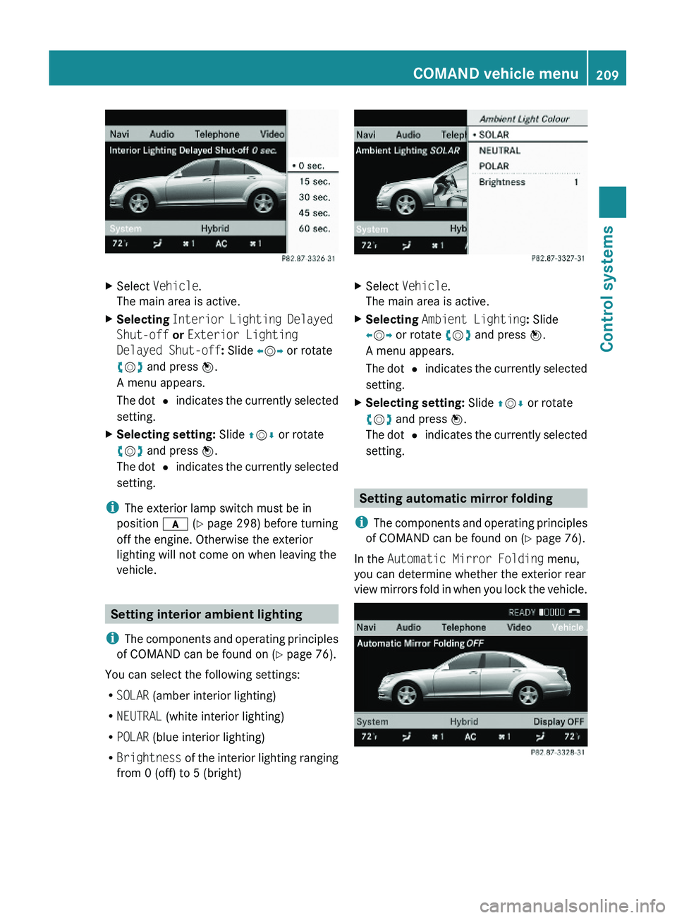 MERCEDES-BENZ S CLASS 2010  Owners Manual XSelect Vehicle.
The main area is active.
XSelecting Interior Lighting Delayed 
Shut-off or Exterior Lighting 
Delayed Shut-off: Slide \000