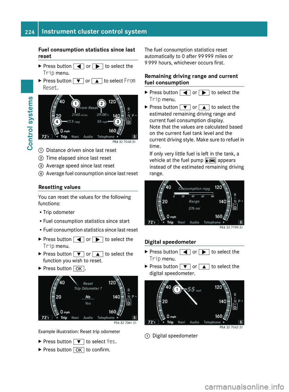 MERCEDES-BENZ S CLASS 2010  Owners Manual Fuel consumption statistics since last 
reset
XPress button \000@ or \000> to select the
Trip menu.
XPress button \000= or \000< to select From 
Reset.
\000FDistance driven since last reset\000GTime e