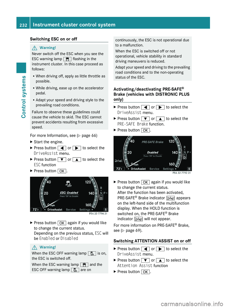 MERCEDES-BENZ S CLASS 2010  Owners Manual Switching ESC on or offGWarning!
Never switch off the ESC when you see the
ESC warning lamp \000