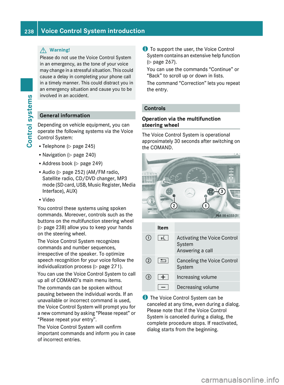 MERCEDES-BENZ S CLASS 2010  Owners Manual GWarning!
Please do not use the Voice Control System
in an emergency, as the tone of your voice
may change in a stressful situation. This could
cause a delay in completing your phone call
in a timely 