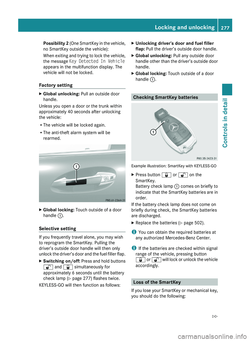 MERCEDES-BENZ S CLASS 2010  Owners Manual Possibility 2 (One SmartKey in the vehicle,
no SmartKey outside the vehicle):
When exiting and trying to lock the vehicle,
the message Key Detected In Vehicle
appears in the multifunction display. The