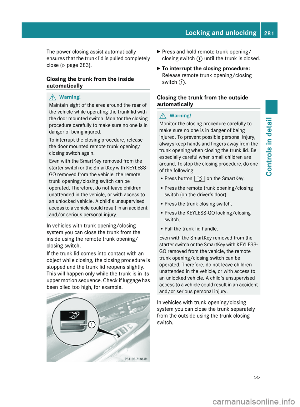 MERCEDES-BENZ S CLASS 2010 Owners Manual The power closing assist automatically
ensures that the trunk lid is pulled completely
close (Y page 283).
Closing the trunk from the inside
automatically
GWarning!
Maintain sight of the area around MERCEDES-BENZ S CLASS 2010 Owners Manual The power closing assist automatically
ensures that the trunk lid is pulled completely
close (Y page 283).
Closing the trunk from the inside
automatically
GWarning!
Maintain sight of the area around