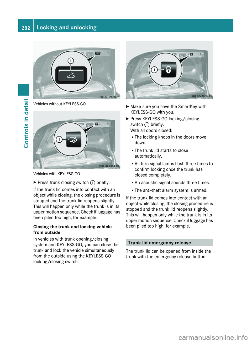 MERCEDES-BENZ S CLASS 2010 Owners Manual Vehicles without KEYLESS-GO
Vehicles with KEYLESS-GO
XPress trunk closing switch \000F briefly.
If the trunk lid comes into contact with an
object while closing, the closing procedure is
stopped and t MERCEDES-BENZ S CLASS 2010 Owners Manual Vehicles without KEYLESS-GO
Vehicles with KEYLESS-GO
XPress trunk closing switch \000F briefly.
If the trunk lid comes into contact with an
object while closing, the closing procedure is
stopped and t