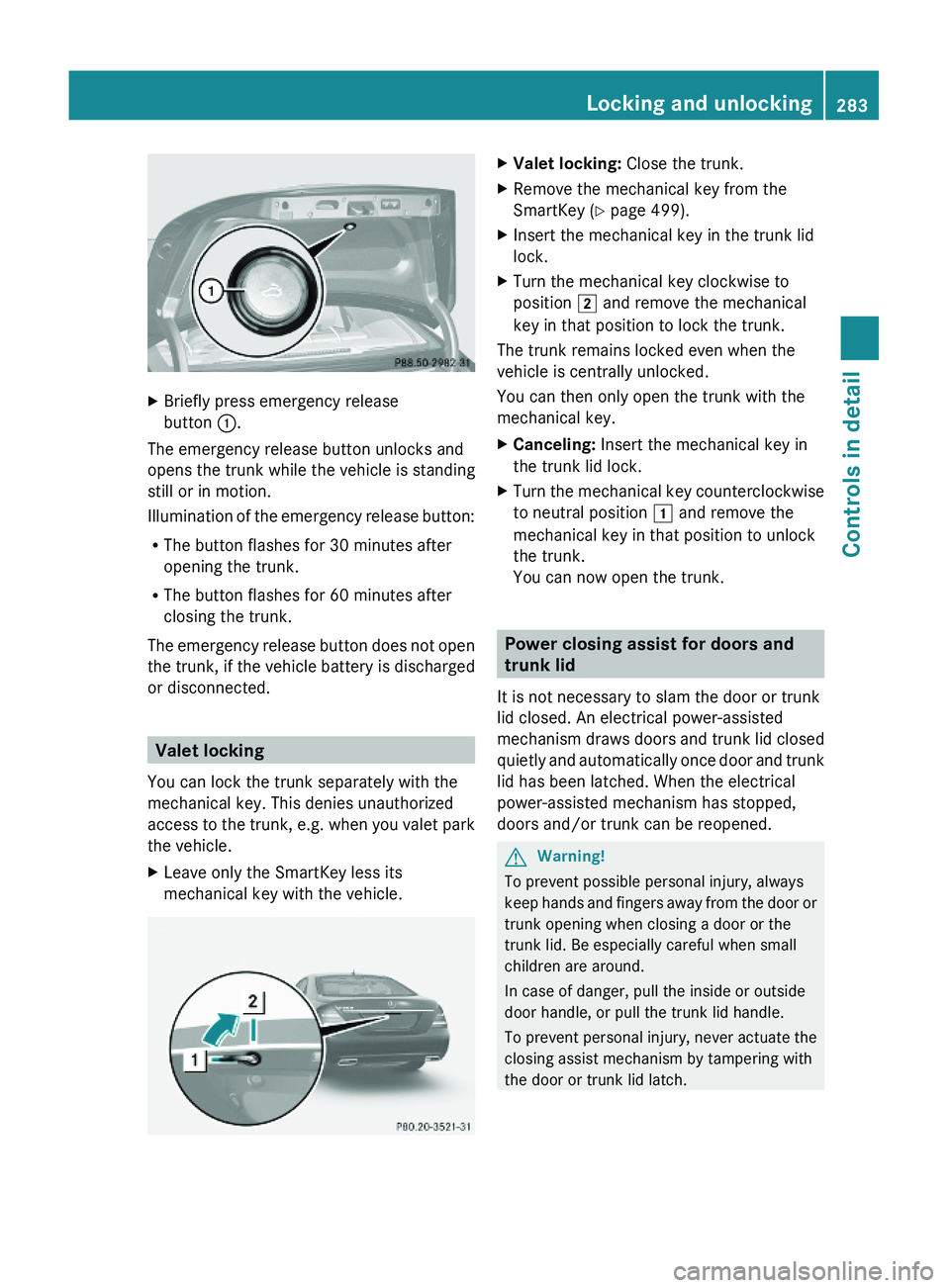 MERCEDES-BENZ S CLASS 2010 Owners Manual XBriefly press emergency release
button \000F.
The emergency release button unlocks and
opens the trunk while the vehicle is standing
still or in motion.
Illumination of the emergency release button:
MERCEDES-BENZ S CLASS 2010 Owners Manual XBriefly press emergency release
button \000F.
The emergency release button unlocks and
opens the trunk while the vehicle is standing
still or in motion.
Illumination of the emergency release button: