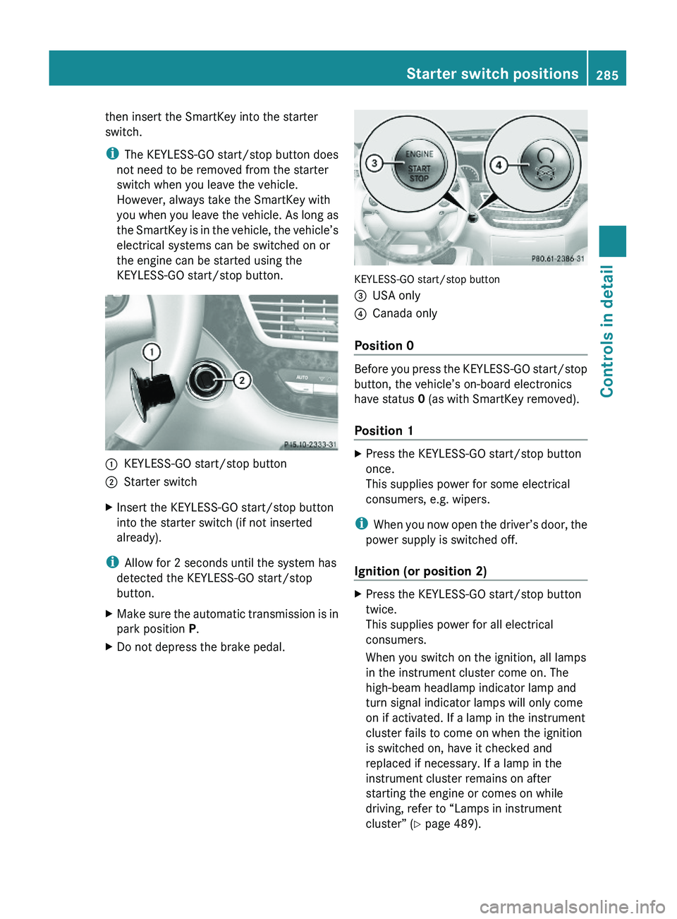 MERCEDES-BENZ S CLASS 2010 Owners Manual then insert the SmartKey into the starter
switch.
iThe KEYLESS-GO start/stop button does
not need to be removed from the starter
switch when you leave the vehicle.
However, always take the SmartKey wi MERCEDES-BENZ S CLASS 2010 Owners Manual then insert the SmartKey into the starter
switch.
iThe KEYLESS-GO start/stop button does
not need to be removed from the starter
switch when you leave the vehicle.
However, always take the SmartKey wi