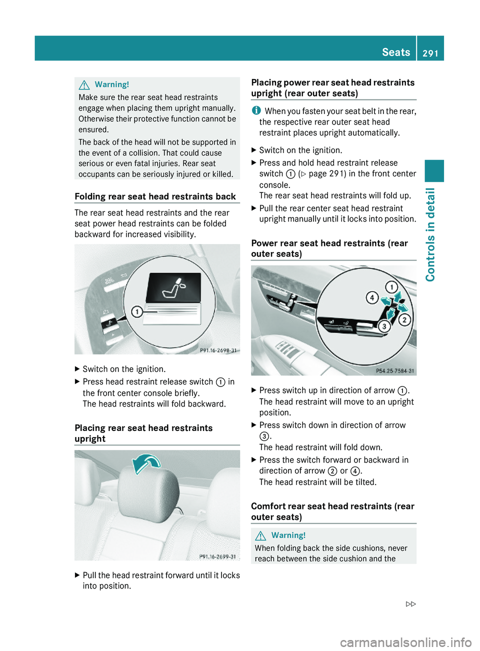MERCEDES-BENZ S CLASS 2010 Owners Manual GWarning!
Make sure the rear seat head restraints
engage when placing them upright manually.
Otherwise their protective function cannot be
ensured.
The back of the head will not be supported in
the ev MERCEDES-BENZ S CLASS 2010 Owners Manual GWarning!
Make sure the rear seat head restraints
engage when placing them upright manually.
Otherwise their protective function cannot be
ensured.
The back of the head will not be supported in
the ev