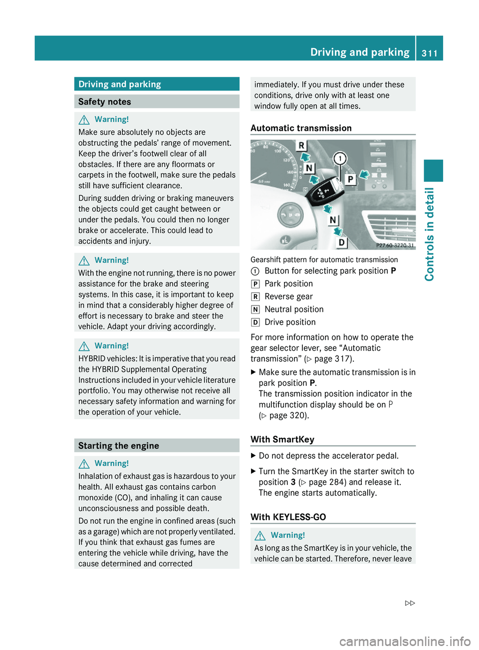 MERCEDES-BENZ S CLASS 2010 Owners Manual Driving and parking
Safety notes
GWarning!
Make sure absolutely no objects are
obstructing the pedals’ range of movement.
Keep the driver’s footwell clear of all
obstacles. If there are any floorm MERCEDES-BENZ S CLASS 2010 Owners Manual Driving and parking
Safety notes
GWarning!
Make sure absolutely no objects are
obstructing the pedals’ range of movement.
Keep the driver’s footwell clear of all
obstacles. If there are any floorm