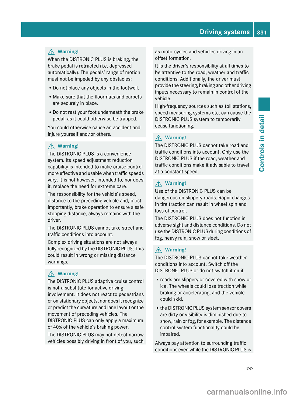 MERCEDES-BENZ S CLASS 2010 Owners Manual GWarning!
When the DISTRONIC PLUS is braking, the
brake pedal is retracted (i.e. depressed
automatically). The pedals’ range of motion
must not be impeded by any obstacles:
R Do not place any object MERCEDES-BENZ S CLASS 2010 Owners Manual GWarning!
When the DISTRONIC PLUS is braking, the
brake pedal is retracted (i.e. depressed
automatically). The pedals’ range of motion
must not be impeded by any obstacles:
R Do not place any object
