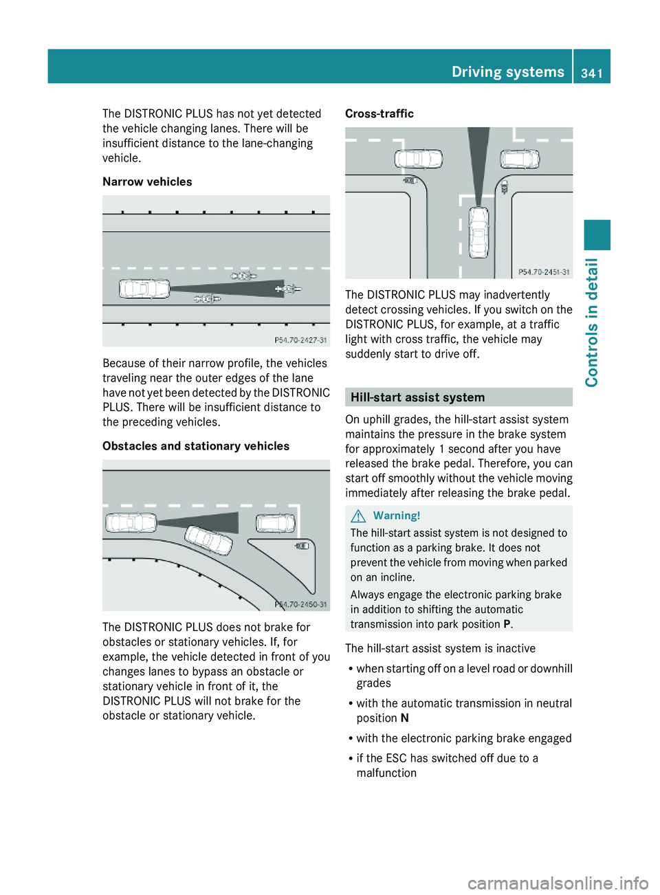 MERCEDES-BENZ S CLASS 2010 Owners Manual The DISTRONIC PLUS has not yet detected
the vehicle changing lanes. There will be
insufficient distance to the lane-changing
vehicle.
Narrow vehicles
Because of their narrow profile, the vehicles
trav MERCEDES-BENZ S CLASS 2010 Owners Manual The DISTRONIC PLUS has not yet detected
the vehicle changing lanes. There will be
insufficient distance to the lane-changing
vehicle.
Narrow vehicles
Because of their narrow profile, the vehicles
trav