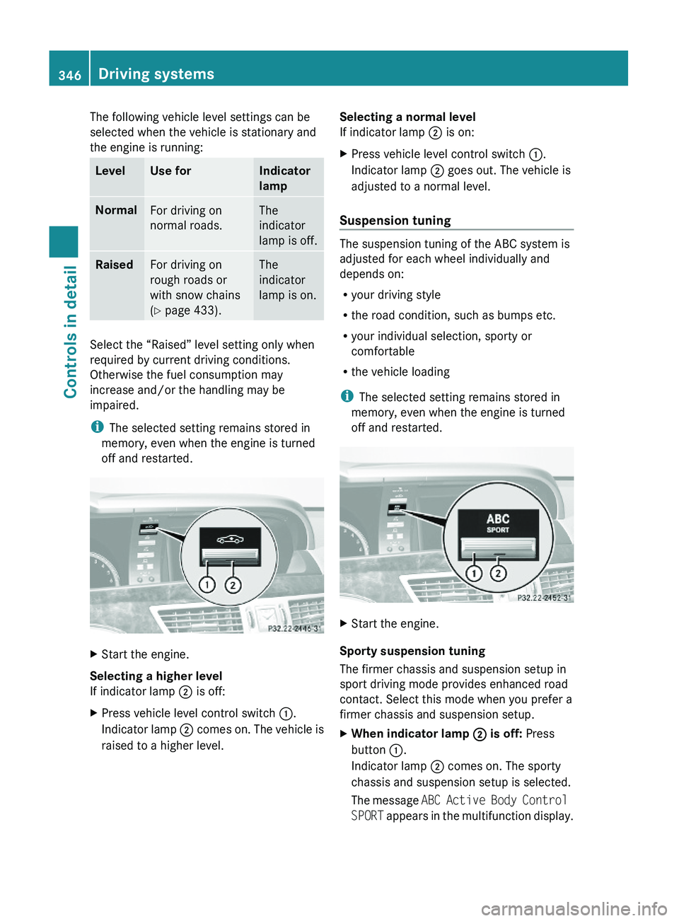 MERCEDES-BENZ S CLASS 2010 Owners Manual The following vehicle level settings can be
selected when the vehicle is stationary and
the engine is running:
LevelUse forIndicator
lamp
NormalFor driving on
normal roads.
The
indicator
lamp is off.
MERCEDES-BENZ S CLASS 2010 Owners Manual The following vehicle level settings can be
selected when the vehicle is stationary and
the engine is running:
LevelUse forIndicator
lamp
NormalFor driving on
normal roads.
The
indicator
lamp is off.