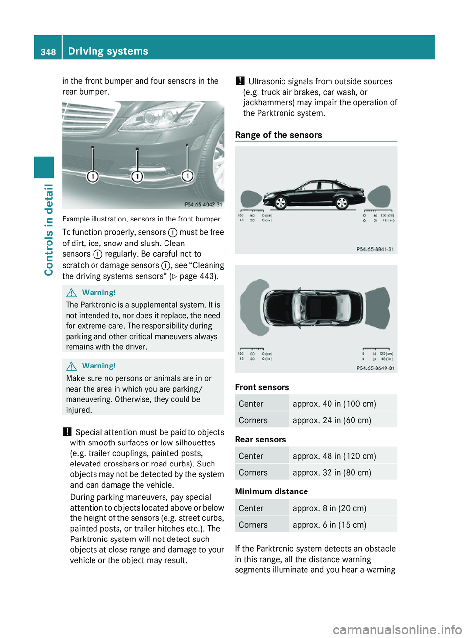 MERCEDES-BENZ S CLASS 2010 Owners Manual in the front bumper and four sensors in the
rear bumper.
Example illustration, sensors in the front bumper
To function properly, sensors \000F must be free
of dirt, ice, snow and slush. Clean
sensors MERCEDES-BENZ S CLASS 2010 Owners Manual in the front bumper and four sensors in the
rear bumper.
Example illustration, sensors in the front bumper
To function properly, sensors \000F must be free
of dirt, ice, snow and slush. Clean
sensors