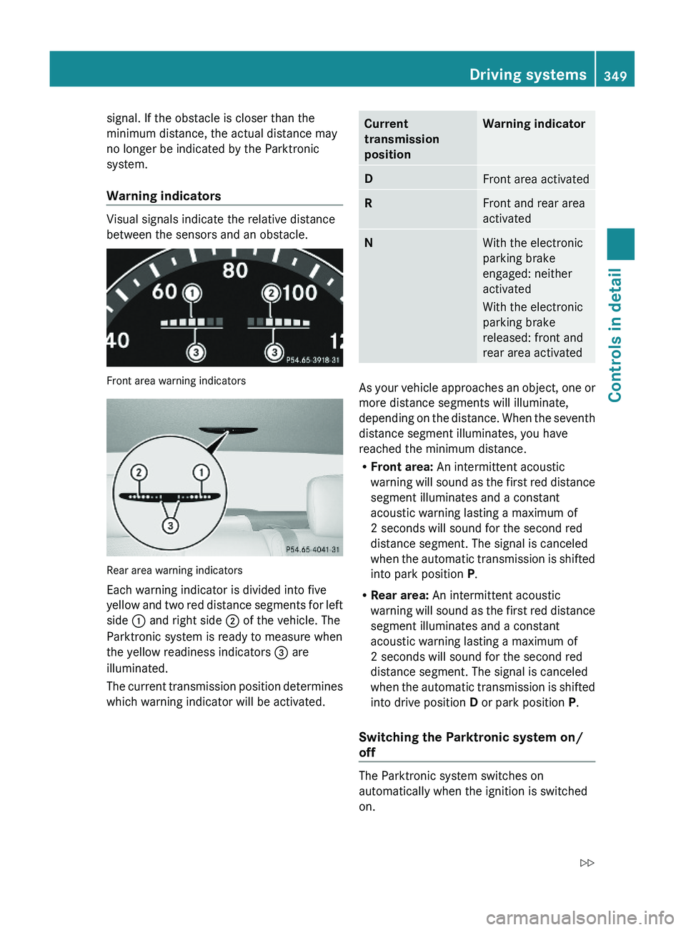 MERCEDES-BENZ S CLASS 2010 Owners Manual signal. If the obstacle is closer than the
minimum distance, the actual distance may
no longer be indicated by the Parktronic
system.
Warning indicators
Visual signals indicate the relative distance
MERCEDES-BENZ S CLASS 2010 Owners Manual signal. If the obstacle is closer than the
minimum distance, the actual distance may
no longer be indicated by the Parktronic
system.
Warning indicators
Visual signals indicate the relative distance