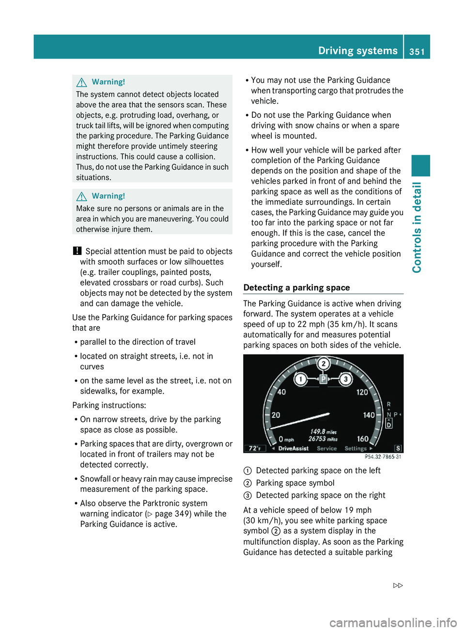 MERCEDES-BENZ S CLASS 2010 Owners Manual GWarning!
The system cannot detect objects located
above the area that the sensors scan. These
objects, e.g. protruding load, overhang, or
truck tail lifts, will be ignored when computing
the parking MERCEDES-BENZ S CLASS 2010 Owners Manual GWarning!
The system cannot detect objects located
above the area that the sensors scan. These
objects, e.g. protruding load, overhang, or
truck tail lifts, will be ignored when computing
the parking