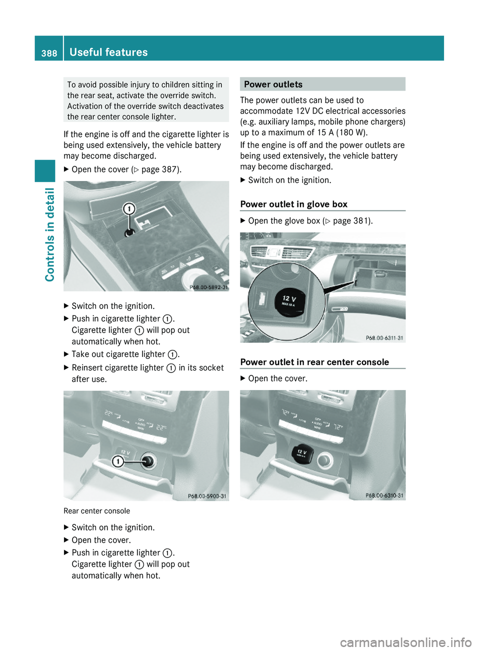 MERCEDES-BENZ S CLASS 2010 Owners Manual To avoid possible injury to children sitting in
the rear seat, activate the override switch.
Activation of the override switch deactivates
the rear center console lighter.
If the engine is off and the MERCEDES-BENZ S CLASS 2010 Owners Manual To avoid possible injury to children sitting in
the rear seat, activate the override switch.
Activation of the override switch deactivates
the rear center console lighter.
If the engine is off and the