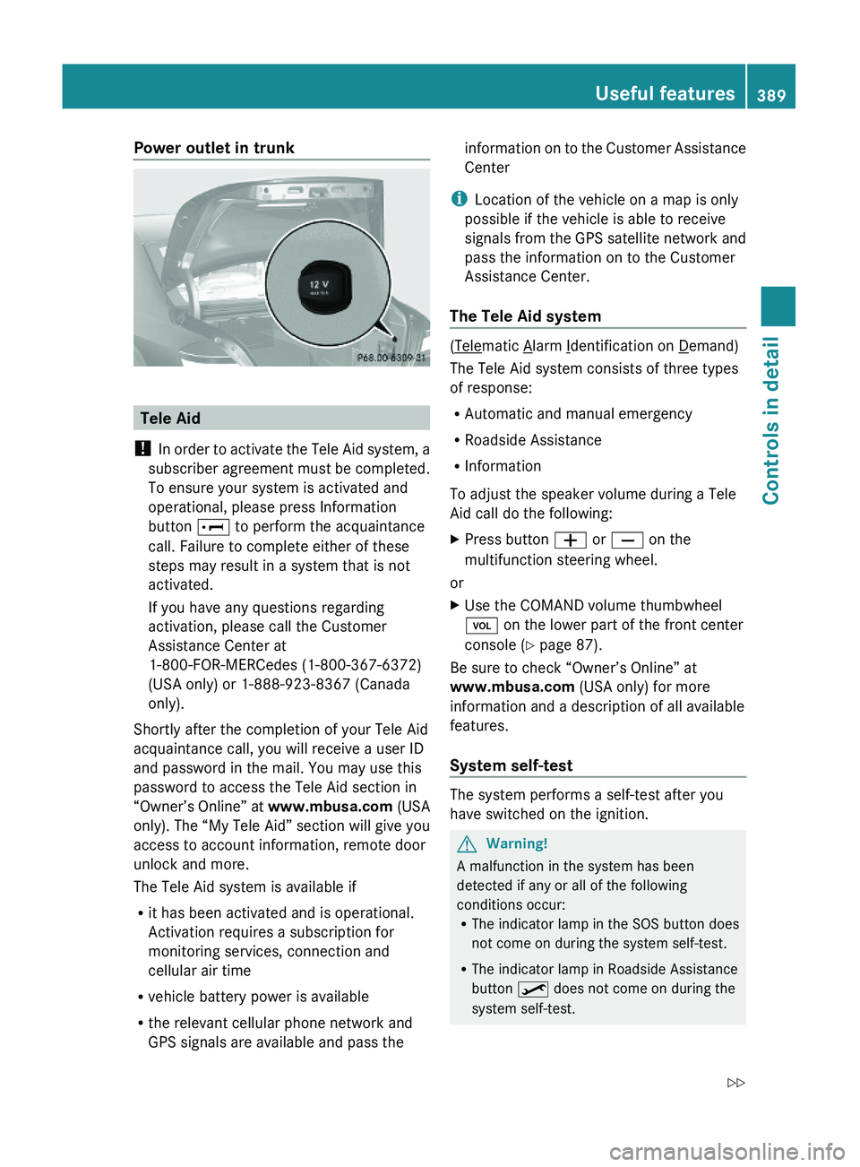 MERCEDES-BENZ S CLASS 2010 Owners Manual Power outlet in trunk
Tele Aid
! In order to activate the Tele Aid system, a
subscriber agreement must be completed.
To ensure your system is activated and
operational, please press Information
button MERCEDES-BENZ S CLASS 2010 Owners Manual Power outlet in trunk
Tele Aid
! In order to activate the Tele Aid system, a
subscriber agreement must be completed.
To ensure your system is activated and
operational, please press Information
button