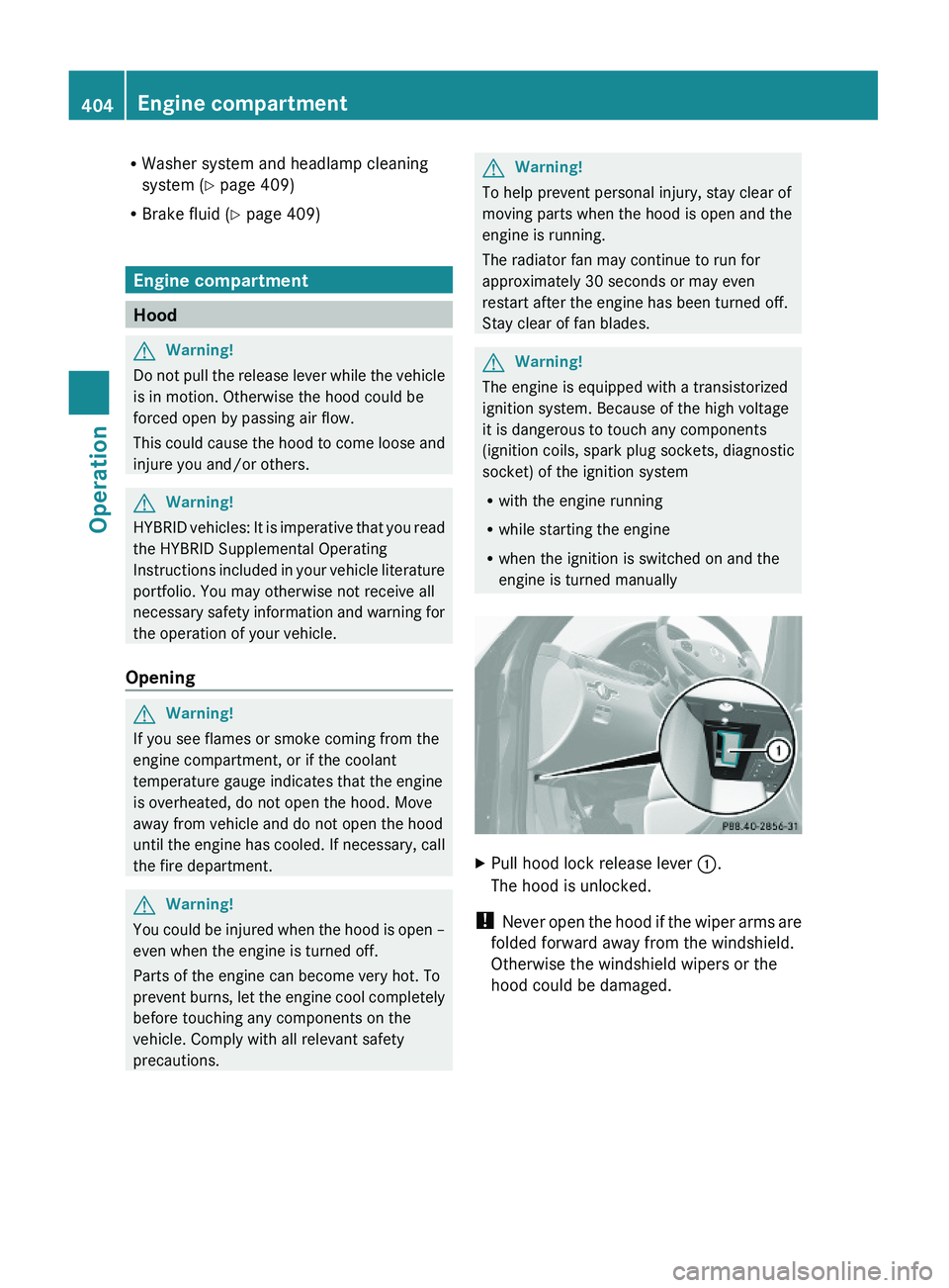MERCEDES-BENZ S CLASS 2010 Owners Manual RWasher system and headlamp cleaning
system (Y page 409)
RBrake fluid (Y page 409)
Engine compartment
Hood
GWarning!
Do not pull the release lever while the vehicle
is in motion. Otherwise the hood co MERCEDES-BENZ S CLASS 2010 Owners Manual RWasher system and headlamp cleaning
system (Y page 409)
RBrake fluid (Y page 409)
Engine compartment
Hood
GWarning!
Do not pull the release lever while the vehicle
is in motion. Otherwise the hood co