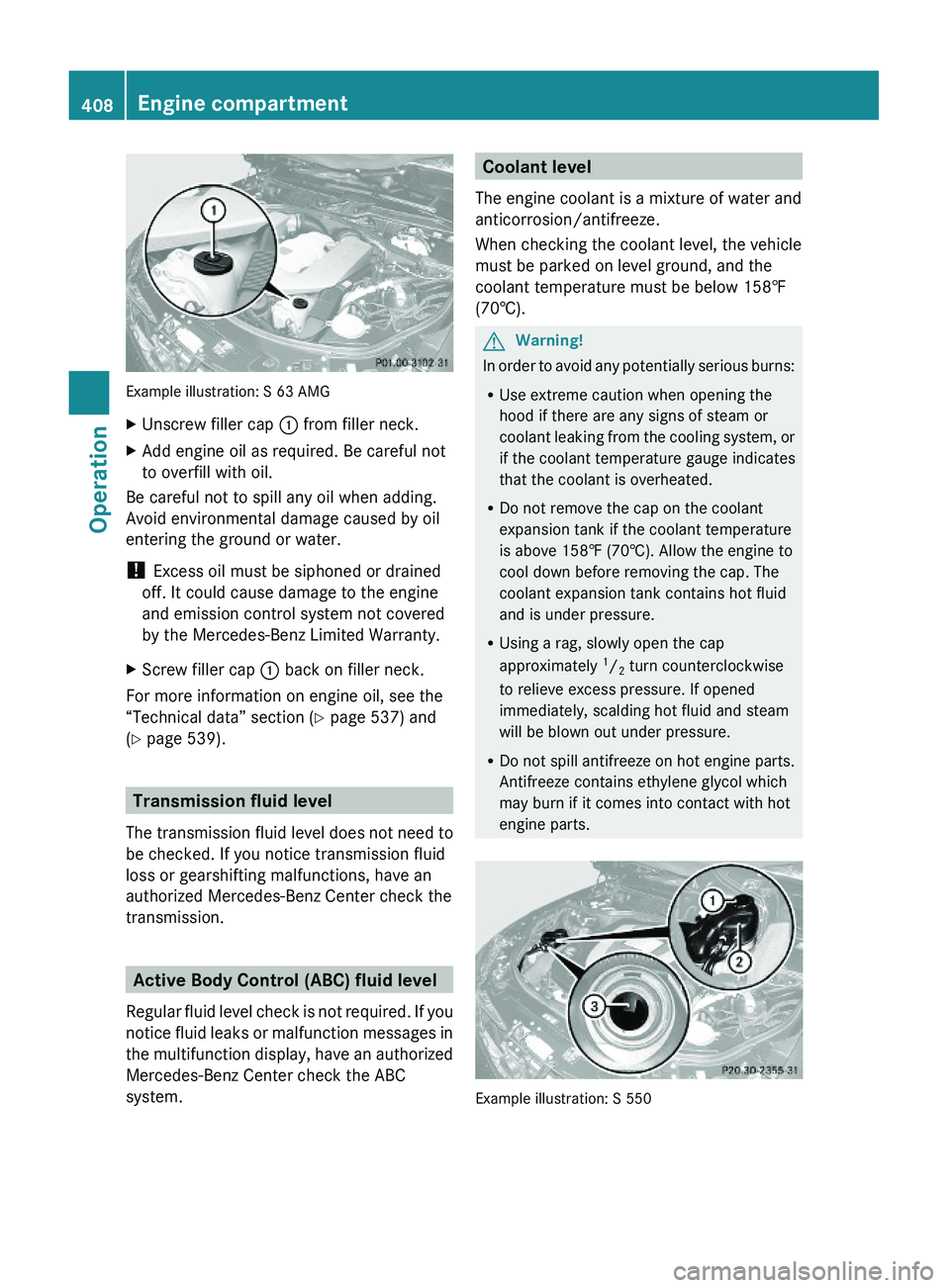 MERCEDES-BENZ S CLASS 2010 Owners Manual Example illustration: S 63 AMG
XUnscrew filler cap \000F from filler neck.XAdd engine oil as required. Be careful not
to overfill with oil.
Be careful not to spill any oil when adding.
Avoid environme MERCEDES-BENZ S CLASS 2010 Owners Manual Example illustration: S 63 AMG
XUnscrew filler cap \000F from filler neck.XAdd engine oil as required. Be careful not
to overfill with oil.
Be careful not to spill any oil when adding.
Avoid environme
