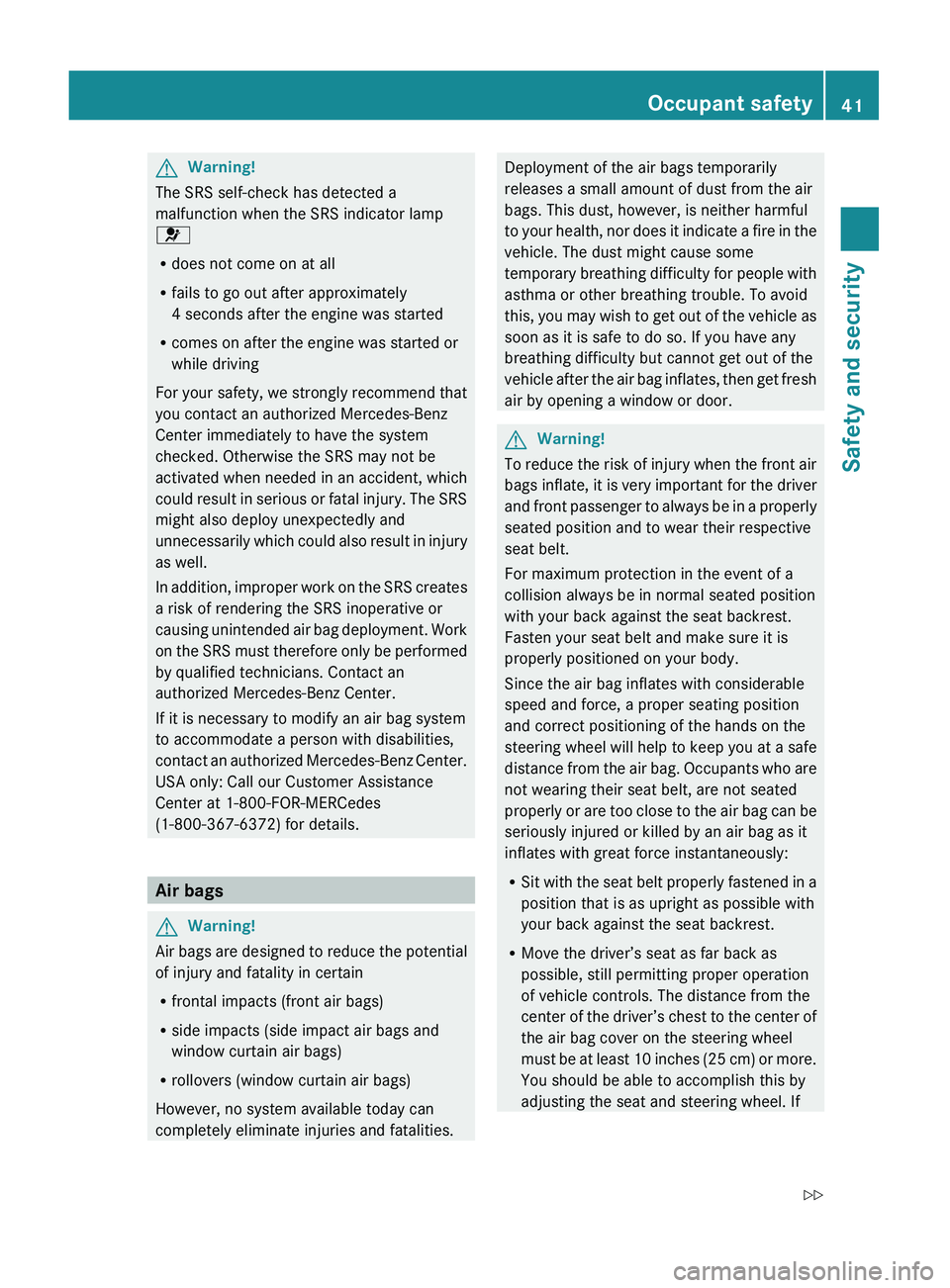 MERCEDES-BENZ S CLASS 2010 Service Manual GWarning!
The SRS self-check has detected a
malfunction when the SRS indicator lamp
0081
R does not come on at all
R fails to go out after approximately
4 seconds after the engine was started
R comes 