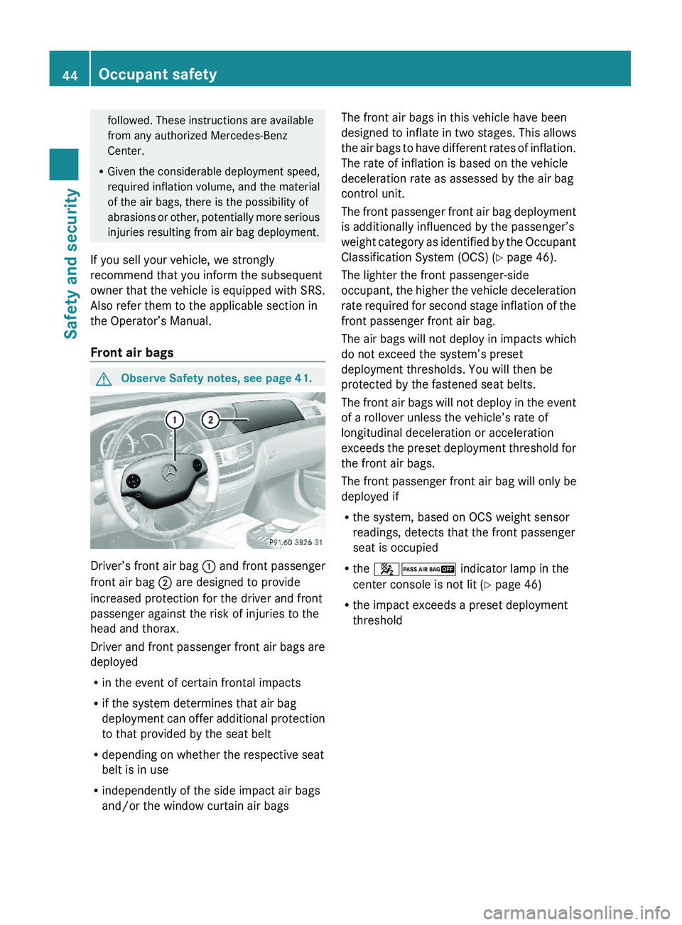 MERCEDES-BENZ S CLASS 2010 Service Manual followed. These instructions are available
from any authorized Mercedes-Benz
Center.
RGiven the considerable deployment speed,
required inflation volume, and the material
of the air bags, there is the